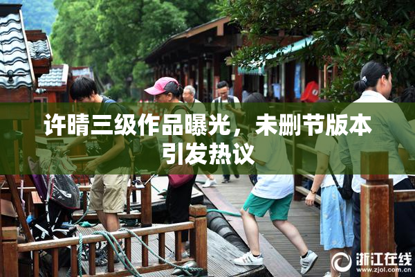许晴三级作品曝光，未删节版本引发热议