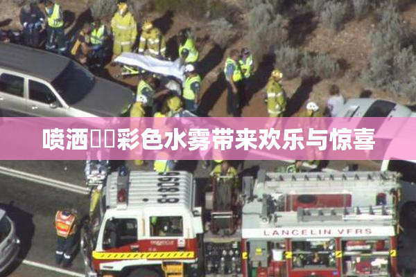 喷洒❌‌彩色水雾带来欢乐与惊喜