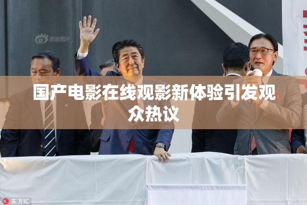 国产电影在线观影新体验引发观众热议
