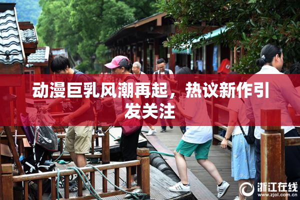 动漫巨乳风潮再起，热议新作引发关注