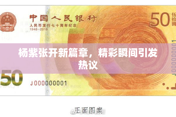杨紫张开新篇章，精彩瞬间引发热议