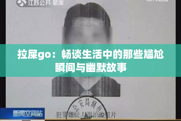 拉屎go：畅谈生活中的那些尴尬瞬间与幽默故事