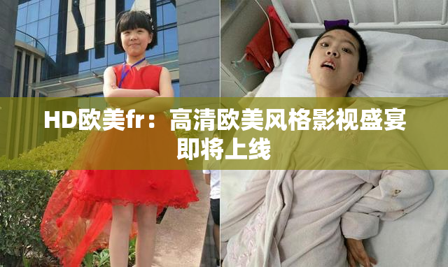 HD欧美fr：高清欧美风格影视盛宴即将上线