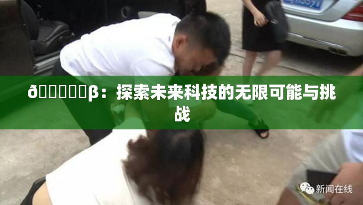 🍆❌‌β：探索未来科技的无限可能与挑战