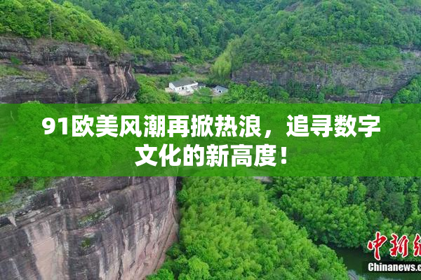 91欧美风潮再掀热浪，追寻数字文化的新高度！