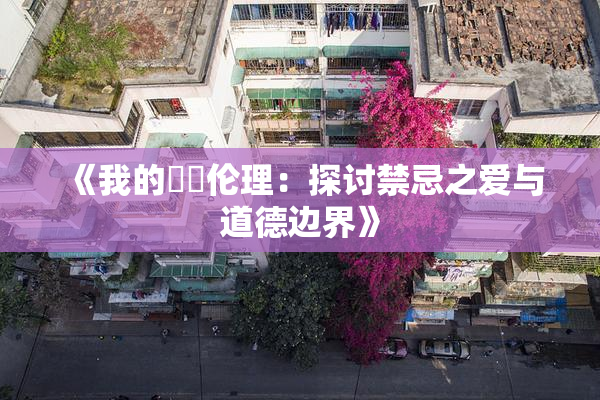 《我的妺妺伦理：探讨禁忌之爱与道德边界》