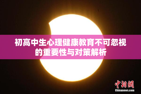 初高中生心理健康教育不可忽视的重要性与对策解析