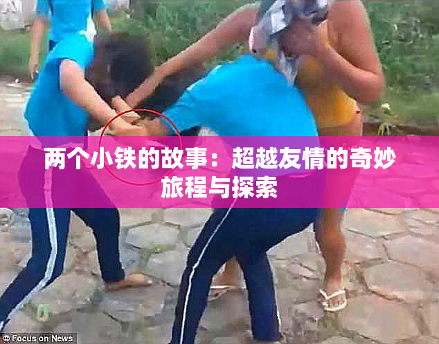 两个小铁的故事：超越友情的奇妙旅程与探索