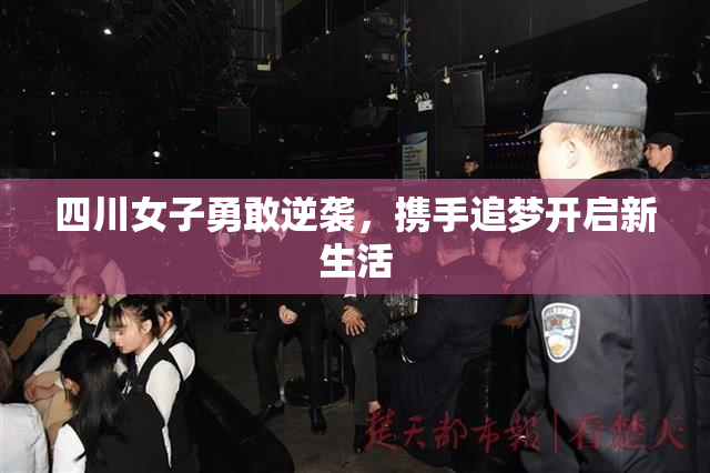 四川女子勇敢逆袭，携手追梦开启新生活
