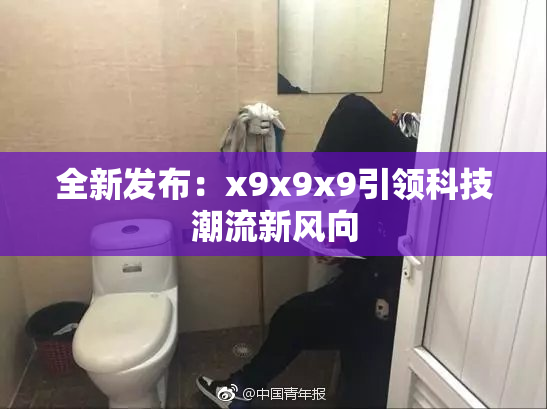 全新发布：x9x9x9引领科技潮流新风向