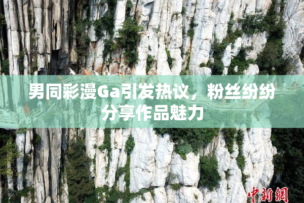 男同彩漫Ga引发热议，粉丝纷纷分享作品魅力