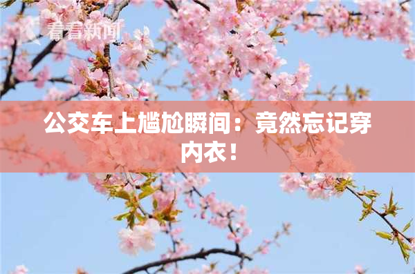 公交车上尴尬瞬间：竟然忘记穿内衣！