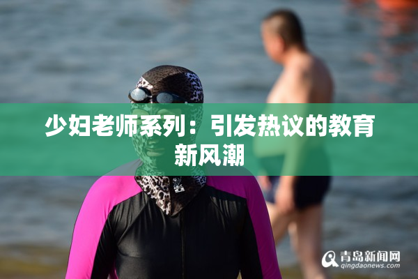 少妇老师系列：引发热议的教育新风潮