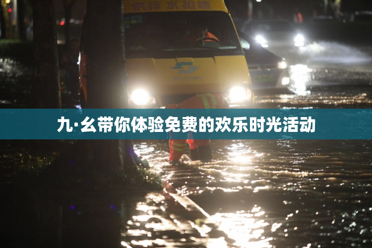 九·幺带你体验免费的欢乐时光活动