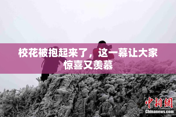 校花被抱起来了，这一幕让大家惊喜又羡慕