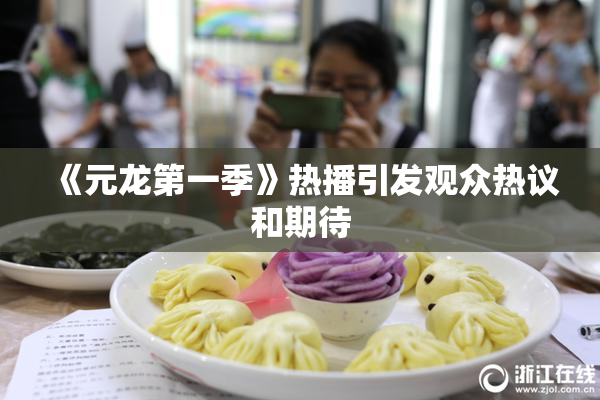 《元龙第一季》热播引发观众热议和期待