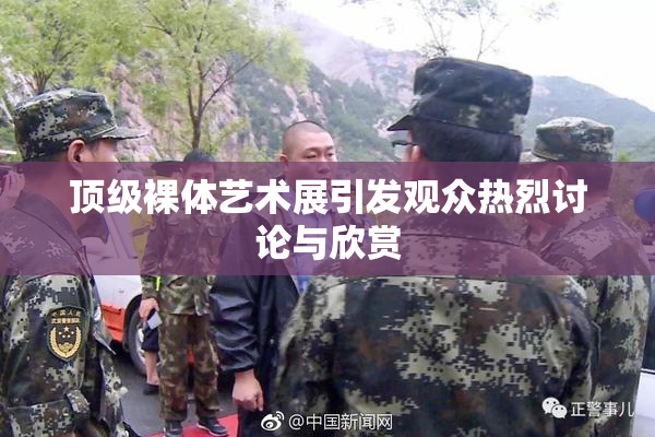 顶级裸体艺术展引发观众热烈讨论与欣赏