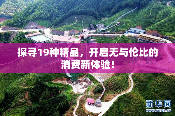 探寻19种精品，开启无与伦比的消费新体验！