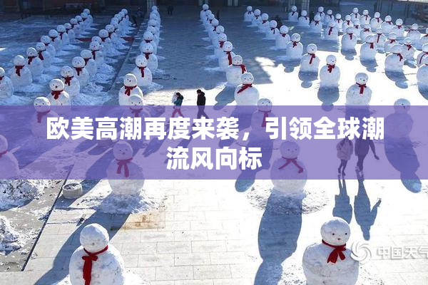 欧美高潮再度来袭，引领全球潮流风向标