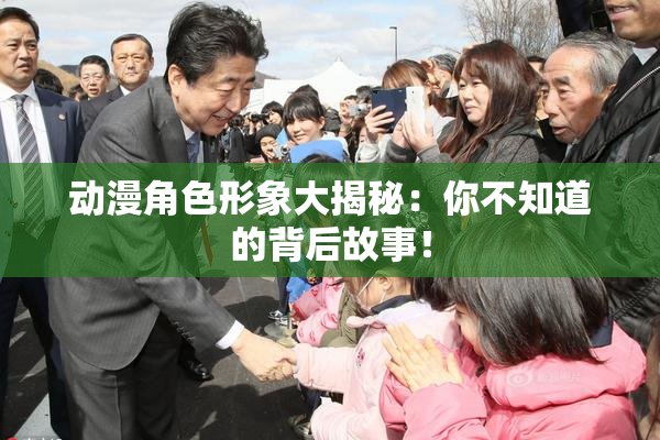 动漫角色形象大揭秘：你不知道的背后故事！