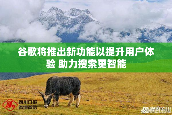 谷歌将推出新功能以提升用户体验 助力搜索更智能