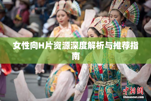 女性向H片资源深度解析与推荐指南