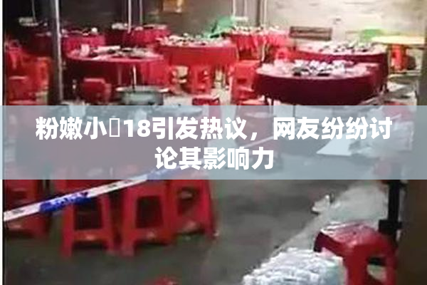 粉嫩小泬18引发热议，网友纷纷讨论其影响力