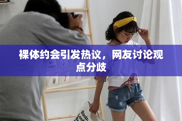 裸体约会引发热议，网友讨论观点分歧