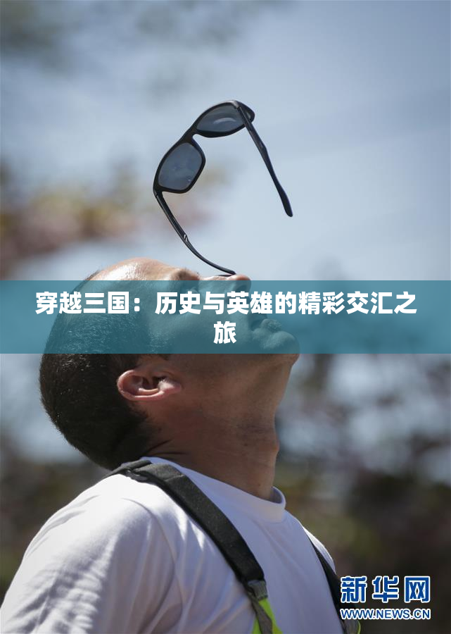 穿越三国：历史与英雄的精彩交汇之旅