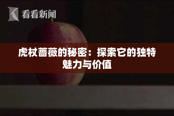虎杖蔷薇的秘密：探索它的独特魅力与价值