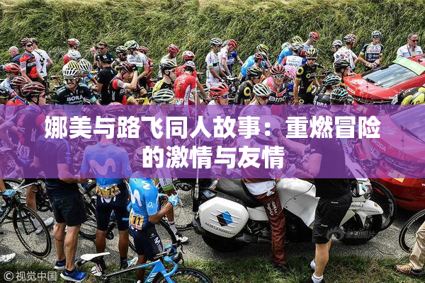 娜美与路飞同人故事：重燃冒险的激情与友情