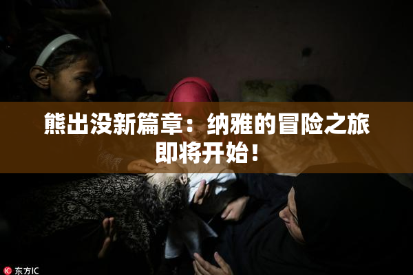 熊出没新篇章：纳雅的冒险之旅即将开始！