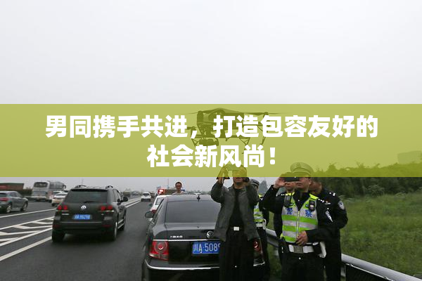 男同携手共进，打造包容友好的社会新风尚！
