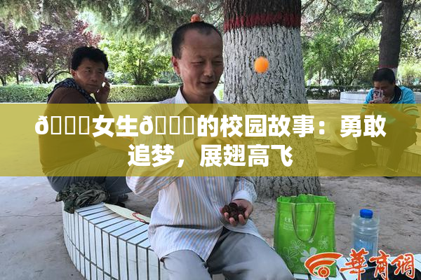 🔞女生🍆的校园故事：勇敢追梦，展翅高飞