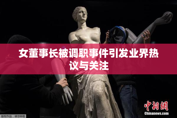 女董事长被调职事件引发业界热议与关注