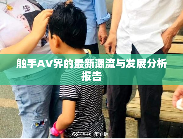 触手AV界的最新潮流与发展分析报告