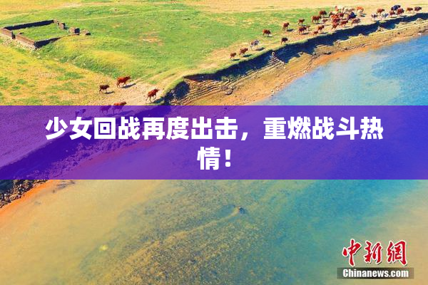 少女回战再度出击，重燃战斗热情！