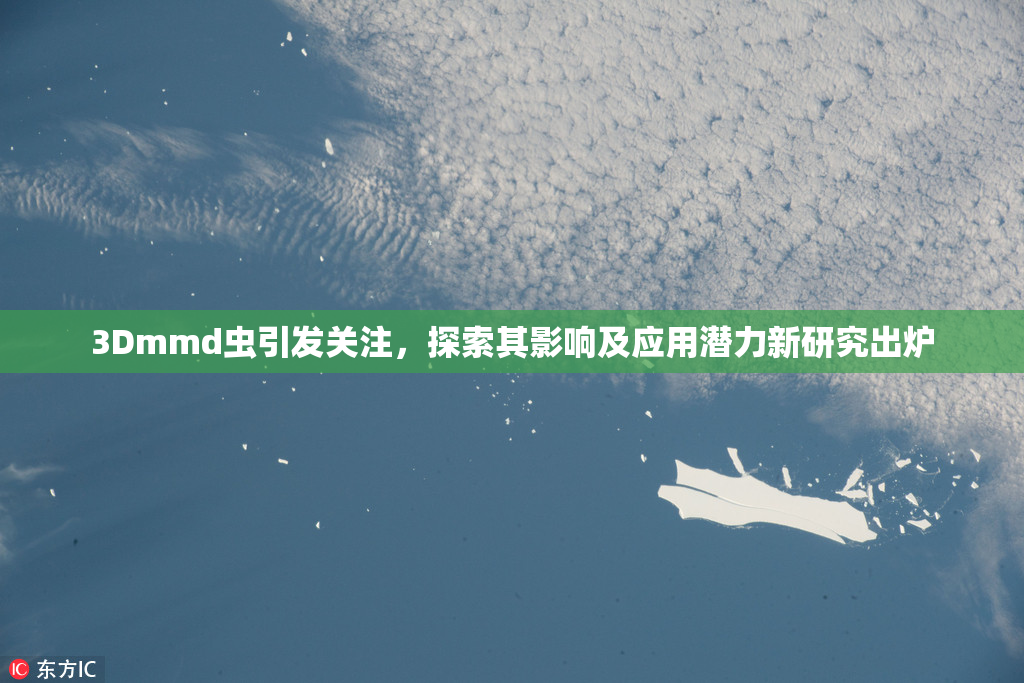 3Dmmd虫引发关注，探索其影响及应用潜力新研究出炉