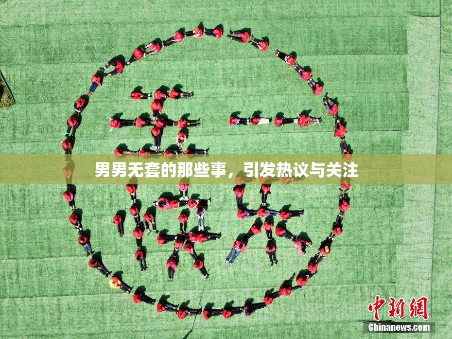 男男无套的那些事，引发热议与关注