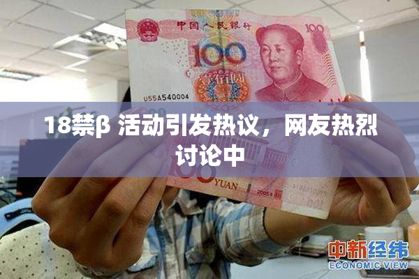18禁β 活动引发热议，网友热烈讨论中