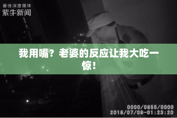 我用嘴？老婆的反应让我大吃一惊！