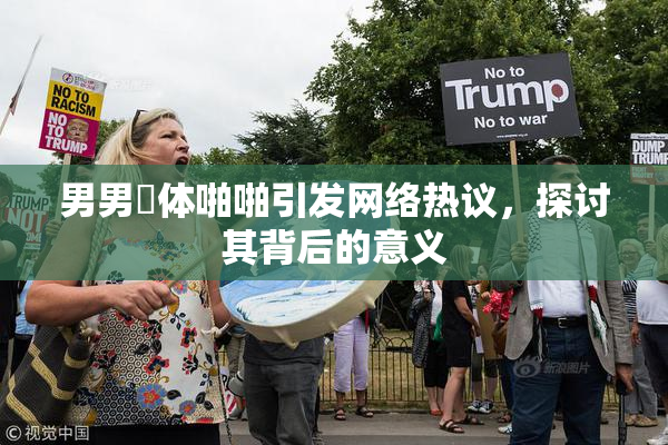 男男祼体啪啪引发网络热议，探讨其背后的意义