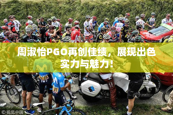 周淑怡PGO再创佳绩，展现出色实力与魅力！