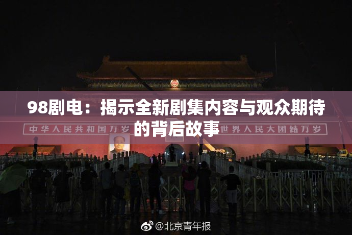 98剧电：揭示全新剧集内容与观众期待的背后故事