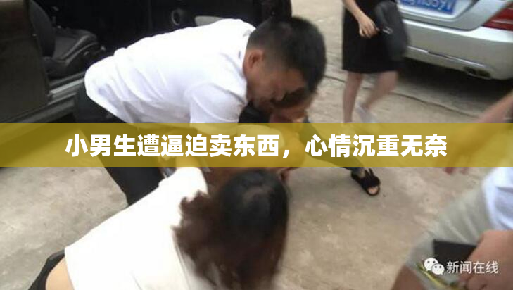 小男生遭逼迫卖东西，心情沉重无奈