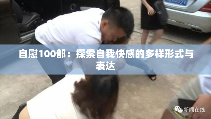 自慰100部：探索自我快感的多样形式与表达