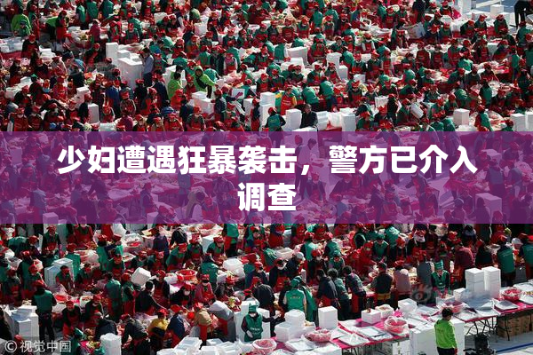 少妇遭遇狂暴袭击，警方已介入调查