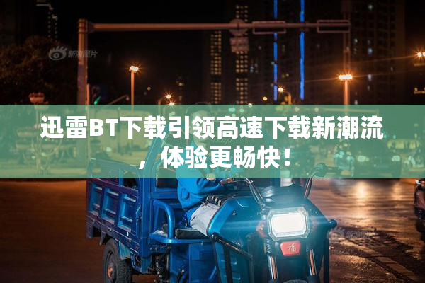 迅雷BT下载引领高速下载新潮流，体验更畅快！