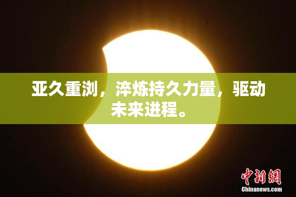亚久重浏，淬炼持久力量，驱动未来进程。