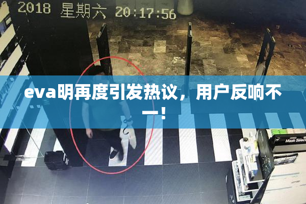 eva明再度引发热议，用户反响不一！